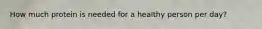 How much protein is needed for a healthy person per day?
