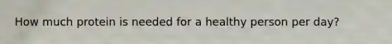 How much protein is needed for a healthy person per day?