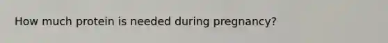 How much protein is needed during pregnancy?