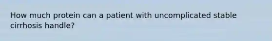 How much protein can a patient with uncomplicated stable cirrhosis handle?