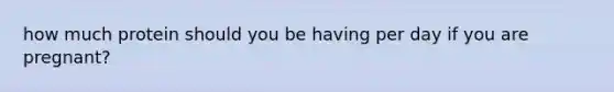 how much protein should you be having per day if you are pregnant?