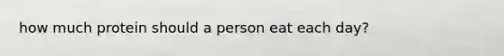 how much protein should a person eat each day?