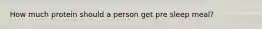 How much protein should a person get pre sleep meal?