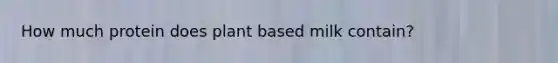 How much protein does plant based milk contain?