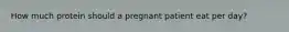 How much protein should a pregnant patient eat per day?