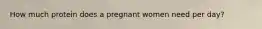 How much protein does a pregnant women need per day?