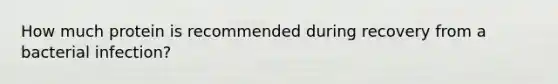 How much protein is recommended during recovery from a bacterial infection?
