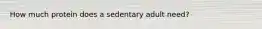How much protein does a sedentary adult need?