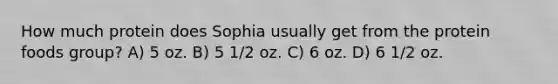 How much protein does Sophia usually get from the protein foods group? A) 5 oz. B) 5 1/2 oz. C) 6 oz. D) 6 1/2 oz.