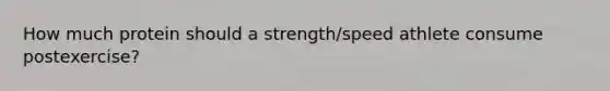 How much protein should a strength/speed athlete consume postexercise?