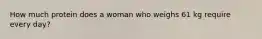How much protein does a woman who weighs 61 kg require every day?