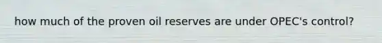how much of the proven oil reserves are under OPEC's control?