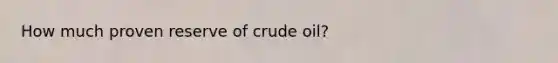 How much proven reserve of crude oil?