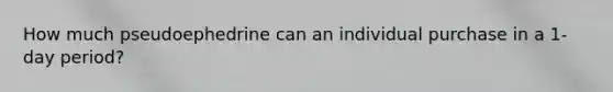 How much pseudoephedrine can an individual purchase in a 1-day period?