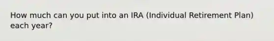 How much can you put into an IRA (Individual Retirement Plan) each year?