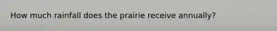 How much rainfall does the prairie receive annually?