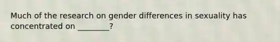 Much of the research on gender differences in sexuality has concentrated on ________?