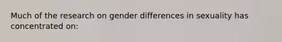 Much of the research on gender differences in sexuality has concentrated on: