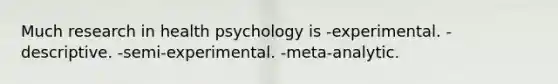 Much research in health psychology is -experimental. -descriptive. -semi-experimental. -meta-analytic.