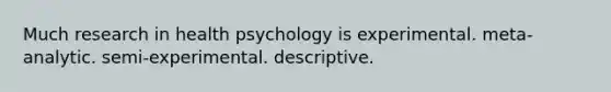 Much research in health psychology is experimental. meta-analytic. semi-experimental. descriptive.