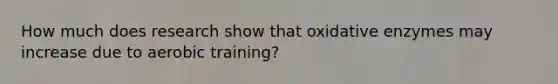 How much does research show that oxidative enzymes may increase due to aerobic training?