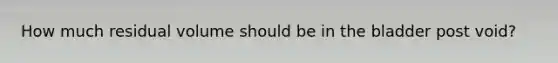 How much residual volume should be in the bladder post void?