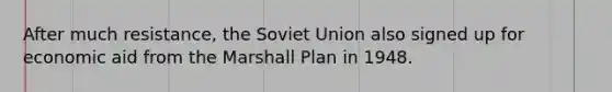 After much resistance, the Soviet Union also signed up for economic aid from the Marshall Plan in 1948.