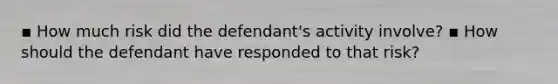 ▪ How much risk did the defendant's activity involve? ▪ How should the defendant have responded to that risk?