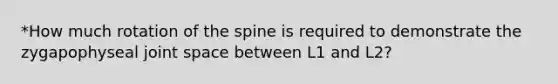 *How much rotation of the spine is required to demonstrate the zygapophyseal joint space between L1 and L2?