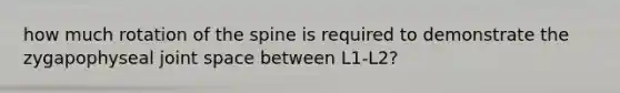 how much rotation of the spine is required to demonstrate the zygapophyseal joint space between L1-L2?