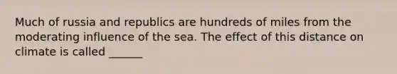 Much of russia and republics are hundreds of miles from the moderating influence of the sea. The effect of this distance on climate is called ______