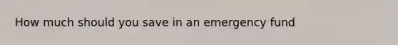 How much should you save in an emergency fund
