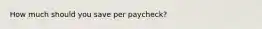 How much should you save per paycheck?