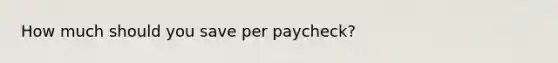 How much should you save per paycheck?