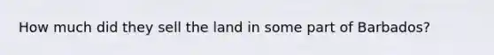 How much did they sell the land in some part of Barbados?