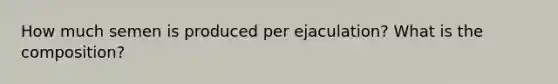 How much semen is produced per ejaculation? What is the composition?