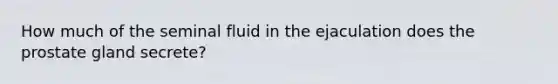 How much of the seminal fluid in the ejaculation does the prostate gland secrete?