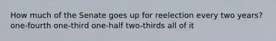 How much of the Senate goes up for reelection every two years? one-fourth one-third one-half two-thirds all of it