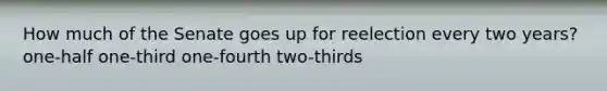 How much of the Senate goes up for reelection every two years? one-half one-third one-fourth two-thirds