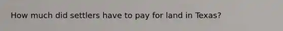 How much did settlers have to pay for land in Texas?