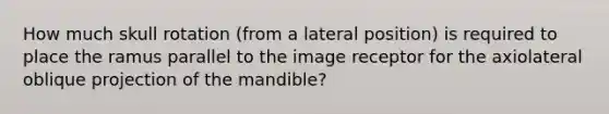 How much skull rotation (from a lateral position) is required to place the ramus parallel to the image receptor for the axiolateral oblique projection of the mandible?