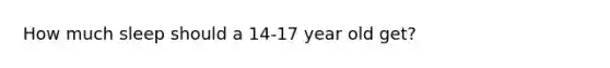 How much sleep should a 14-17 year old get?