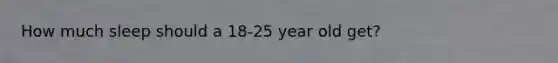 How much sleep should a 18-25 year old get?