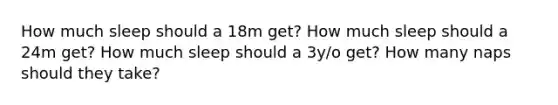 How much sleep should a 18m get? How much sleep should a 24m get? How much sleep should a 3y/o get? How many naps should they take?