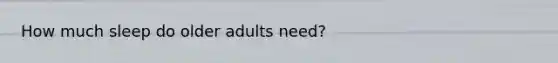 How much sleep do older adults need?