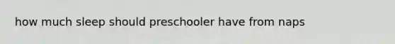 how much sleep should preschooler have from naps