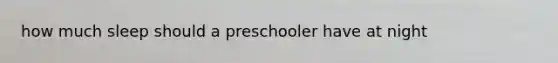 how much sleep should a preschooler have at night