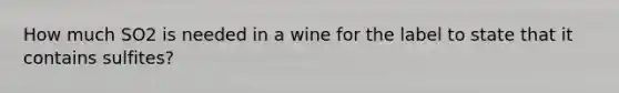 How much SO2 is needed in a wine for the label to state that it contains sulfites?