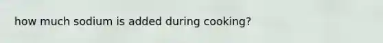 how much sodium is added during cooking?