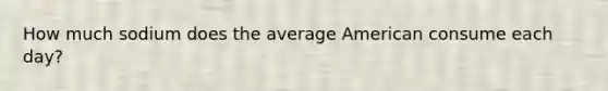 How much sodium does the average American consume each day?